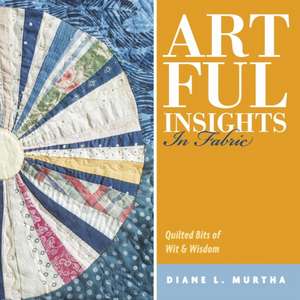 Artful Insights in Fabric: Quilted Bits of Wit & Wisdom de Diane L. Murtha