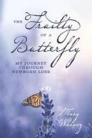 The Frailty of a Butterfly: My Journey Through Newborn Loss de Mary Wasacz