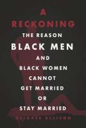 A Reckoning: The Reason Black Men and Black Women Cannot Get Married or Stay Married de Delores Allison