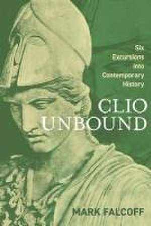 Clio Unbound: Six Excursions Into Contemporary History de Mark Falcoff