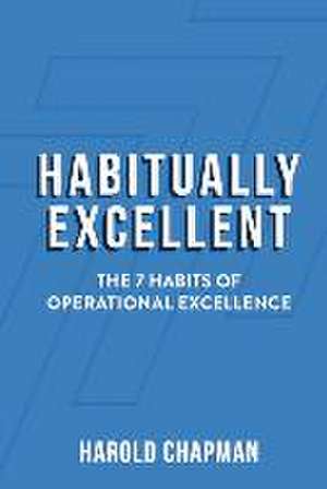 Habitually Excellent: The 7 Habits of Operational Excellence de Harold Chapman