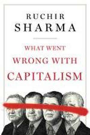 What Went Wrong with Capitalism de Ruchir Sharma