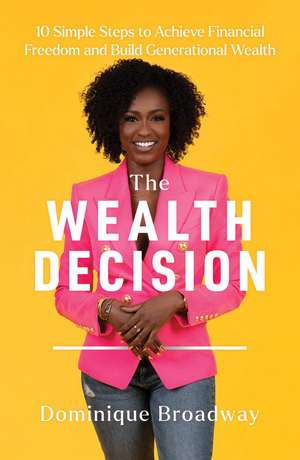 The Wealth Decision: 10 Simple Steps to Achieve Financial Freedom and Build Generational Wealth de Dominique Broadway