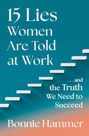 15 Lies Women Are Told at Work: …And the Truth We Need to Succeed de Bonnie Hammer