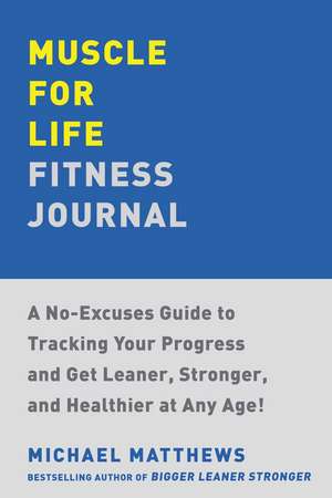 Muscle for Life Fitness Journal: A 12-Month Program for Transforming Your Body and Health at Any Age de Michael Matthews