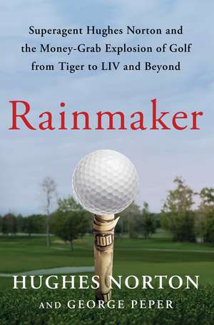 Rainmaker: Superagent Hughes Norton and the Money-Grab Explosion of Golf from Tiger to LIV and Beyond de Hughes Norton