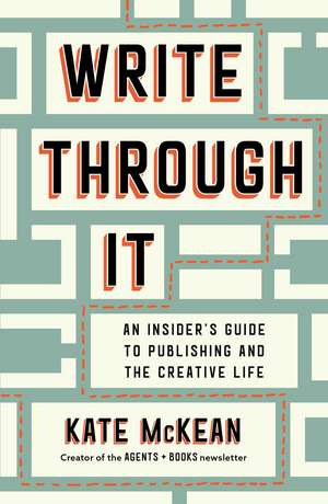 Write Through It: An Insider's Guide to Publishing and the Creative Life de Kate McKean