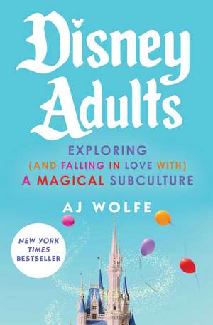 Disney Adults: Exploring (And Falling In Love With) A Magical Subculture de AJ Wolfe