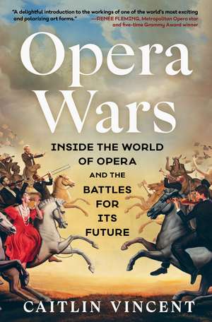 Opera Wars: Inside the World of Opera and the Battles for Its Future de Caitlin Vincent