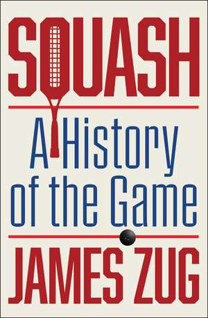 Squash: A History of the Game de James Zug