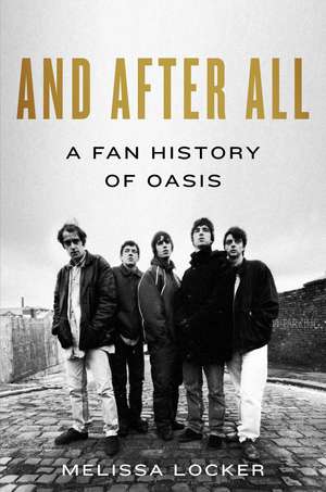 And After All: A Fan History of Oasis de Melissa Locker