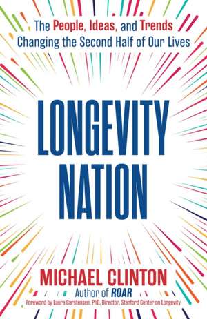 Longevity Nation: The People, Ideas, and Trends Changing the Second Half of Our Lives de Michael Clinton