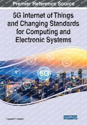 5G Internet of Things and Changing Standards for Computing and Electronic Systems de Augustine O. Nwajana