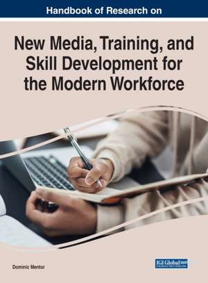 Handbook of Research on New Media, Training, and Skill Development for the Modern Workforce de Dominic Mentor