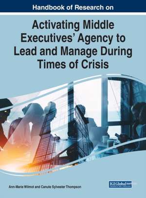 Handbook of Research on Activating Middle Executives' Agency to Lead and Manage During Times of Crisis de Canute Sylvester Thompson