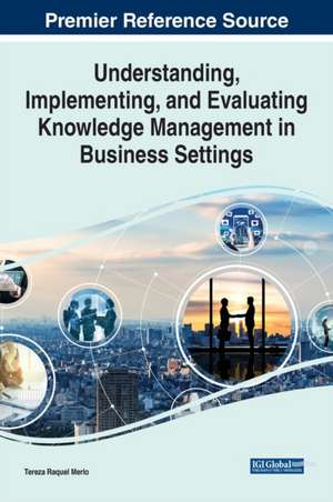 Understanding, Implementing, and Evaluating Knowledge Management in Business Settings de Tereza Raquel Merlo