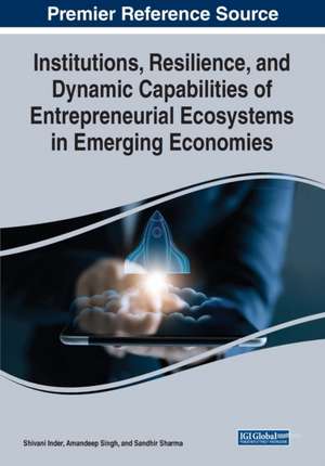 Institutions, Resilience, and Dynamic Capabilities of Entrepreneurial Ecosystems in Emerging Economies de Shivani Inder