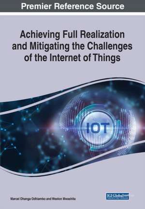 Achieving Full Realization and Mitigating the Challenges of the Internet of Things de Weston Mwashita