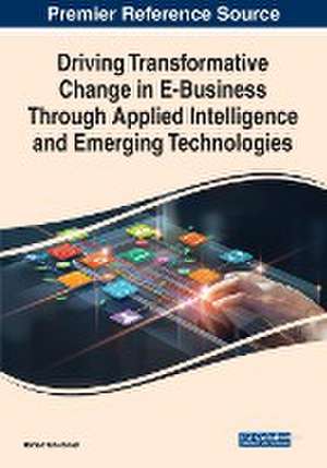 Driving Transformative Change in E-Business Through Applied Intelligence and Emerging Technologies de Hamed Taherdoost