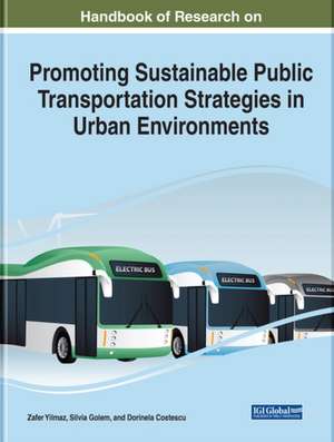 Handbook of Research on Promoting Sustainable Public Transportation Strategies in Urban Environments de Dorinela Costescu