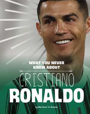 What You Never Knew about Cristiano Ronaldo de Martha E H Rustad