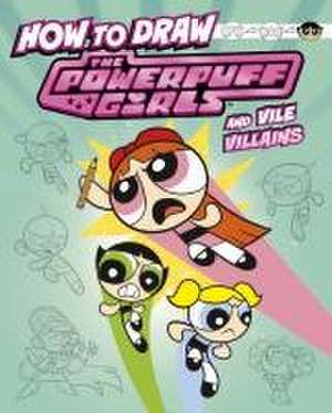 How to Draw the Powerpuff Girls and Vile Villains de Mari Bolte