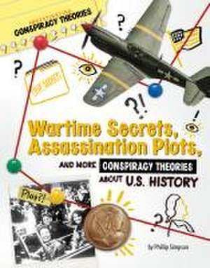 Wartime Secrets, Assassination Plots, and More Conspiracy Theories about U.S. History de Phillip W Simpson