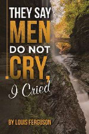 They Say Men Do Not Cry, I Cried de Louis Ferguson