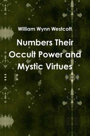 Numbers Their Occult Power and Mystic Virtues de William Wynn Westcott