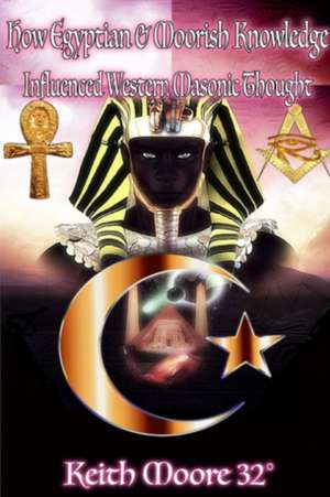 How Egyptian & Moorish Knowledge Influenced Western Masonic Thought de Keith Moore