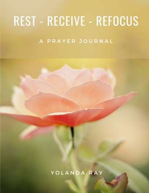Rest, Receive, Refocus - A Prayer Journal de Yolanda Ray