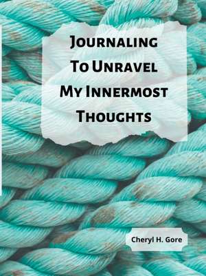 Journaling To Unravel My Innermost Thoughts de Cheryl H. Gore