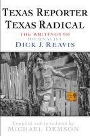 Texas Reporter, Texas Radical: The Writings of Journalist Dick J. Reavis de Dick J. Reavis