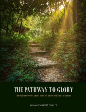 The Pathway to Glory: presented in The Combined Gospels of (Matthew, Mark, Luke and John) de William D. Saunders