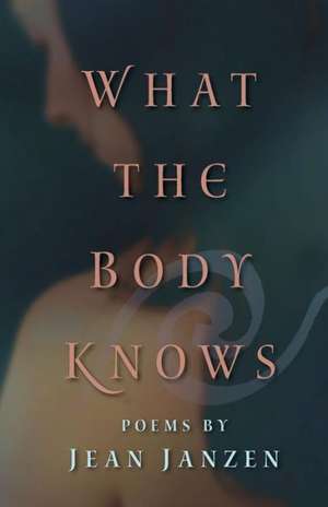 What the Body Knows: Poems de Jean Janzen