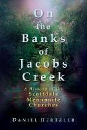 On the Banks of Jacobs Creek: A History of the Scottdale Mennonite Churches de Daniel Hertzler