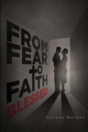 From Fear to Faith: Blessed, Part 3 of the Trilogy de Doreen Murphy