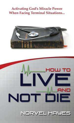 How to Live and Not Die de Norvel Hayes