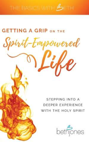 Getting a Grip on the Spirit-Empowered Life de Beth Jones