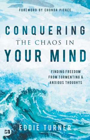 Conquering the Chaos in Your Mind: Finding Freedom from Tormenting and Anxious Thoughts de Eddie Turner