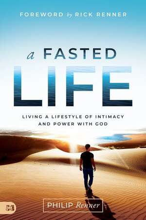 A Fasted Life: Living a Lifestyle of Intimacy and Power with God de Philip Renner