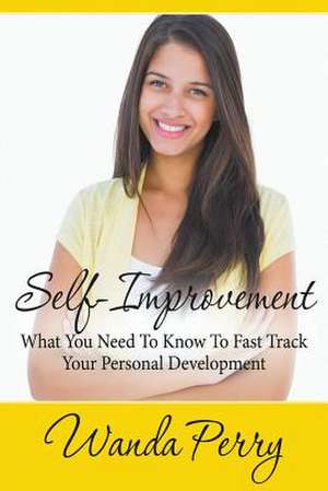 Self-Improvement - What You Need to Know to Fast Track Your Personal Development: A Guide for the Everyday Man de Wanda Perry