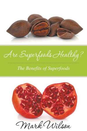 Are Superfoods Healthy? the Benefits of Superfoods: 30 Great Anti-Inflammatory Recipes de Mark Wilson