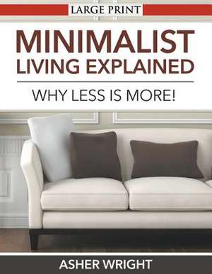 Minimalist Living Explained: Why Less Is More! de Asher Wright