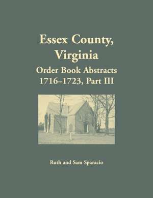 Essex County, Virginia Order Book Abstracts 1716-1723, Part III de Ruth Sparacio