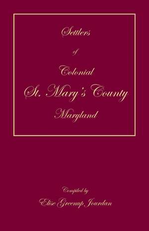 Settlers of Colonial St. Mary's County, Maryland de Elise Greenup Jourdan