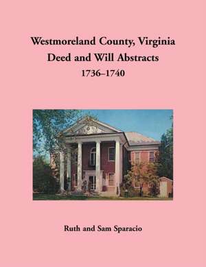 Westmoreland County, Virginia Deed and Will Abstracts, 1736-1740 de Ruth Sparacio