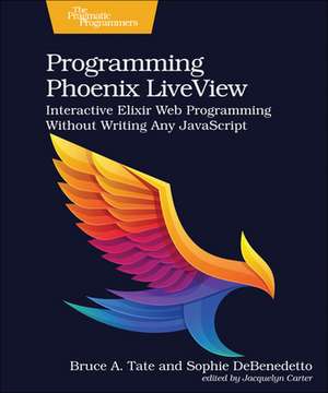 Programming Phoenix LiveView: Interactive Elixir Web Programming Without Writing Any JavaScript de Bruce A. Tate