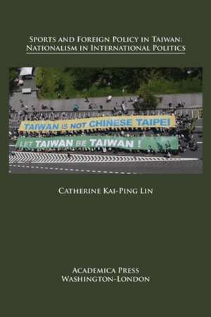 Sports and Foreign Policy in Taiwan: Ationalism in International Politics de Catherine Kai Lin