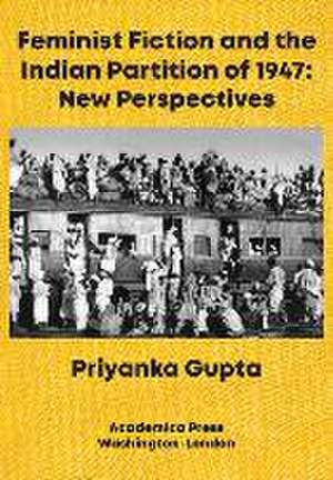 Feminist Fiction and the Indian Partition of 1947 de Priyanka Gupta